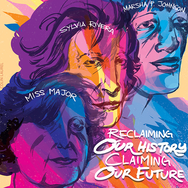 Reclaiming Our History. Claiming Our Future by Colin Laurel. Brightly colored illustration of trans elder Miss Major and trans ancestors Sylvia Rivera and Marsha P. Johnson. 